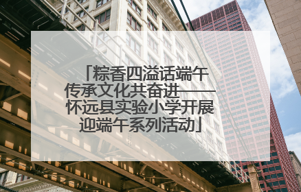 粽香四溢话端午 传承文化共奋进——怀远县实验小学开展迎端午系列活动