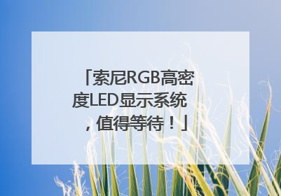 索尼RGB高密度LED显示系统，值得等待！