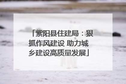 紫阳县住建局：狠抓作风建设 助力城乡建设高质量发展