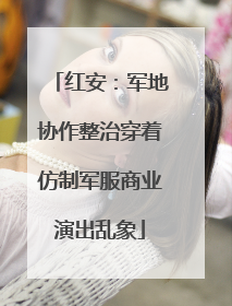 红安：军地协作整治穿着仿制军服商业演出乱象