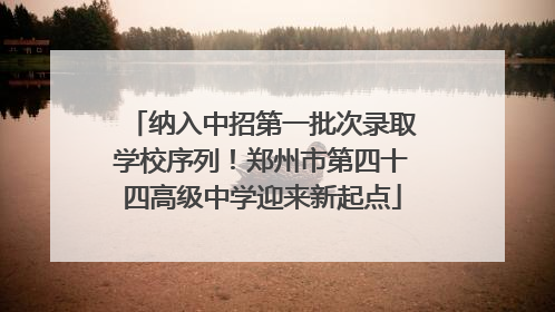 纳入中招第一批次录取学校序列！郑州市第四十四高级中学迎来新起点