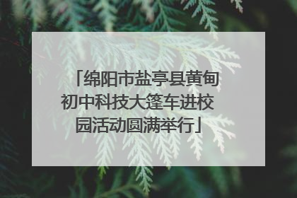 绵阳市盐亭县黄甸初中科技大篷车进校园活动圆满举行