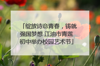 绽放诗意青春，铸就强国梦想 江油市青莲初中举办校园艺术节