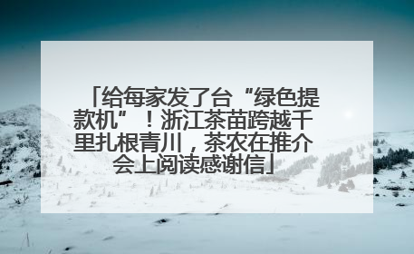 给每家发了台“绿色提款机”！浙江茶苗跨越千里扎根青川，茶农在推介会上阅读感谢信