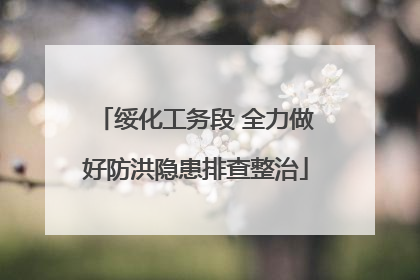 绥化工务段 全力做好防洪隐患排查整治