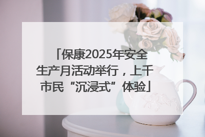 保康2025年安全生产月活动举行，上千市民“沉浸式”体验