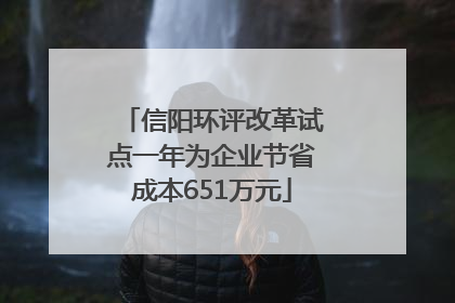 信阳环评改革试点一年为企业节省成本651万元
