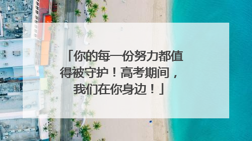 你的每一份努力都值得被守护！高考期间，我们在你身边！