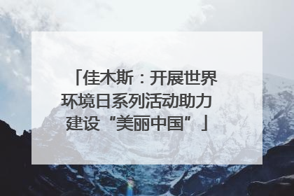 佳木斯：开展世界环境日系列活动助力建设“美丽中国”
