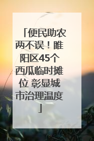 便民助农两不误！睢阳区45个西瓜临时摊位 彰显城市治理温度