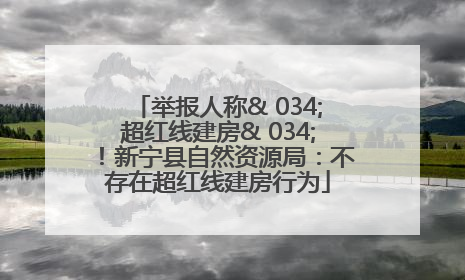 举报人称& 034;超红线建房& 034;！新宁县自然资源局：不存在超红线建房行为