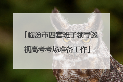 临汾市四套班子领导巡视高考考场准备工作