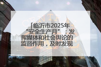 临沂市2025年“安全生产月”：发挥媒体和社会舆论的监督作用，及时发现并消除安全隐患