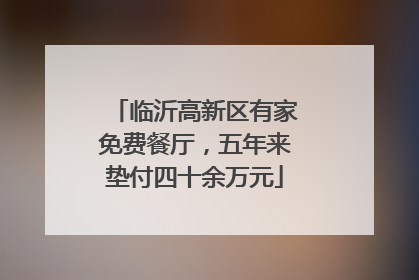 临沂高新区有家免费餐厅，五年来垫付四十余万元