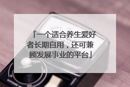 一个适合养生爱好者长期自用，还可兼顾发展事业的平台