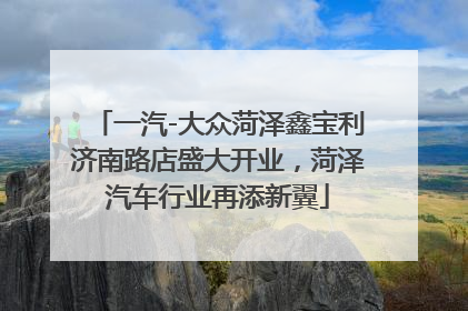 一汽-大众菏泽鑫宝利济南路店盛大开业，菏泽汽车行业再添新翼