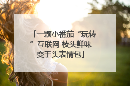 一颗小番茄“玩转”互联网 枝头鲜味变手头表情包