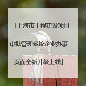 上海市工程建设项目审批管理系统企业办事页面全新升级上线