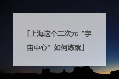 上海这个二次元“宇宙中心”如何炼就