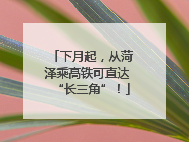 下月起，从菏泽乘高铁可直达“长三角”！