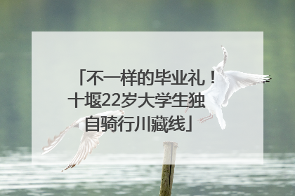 不一样的毕业礼！十堰22岁大学生独自骑行川藏线