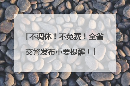 不调休！不免费！全省交警发布重要提醒！