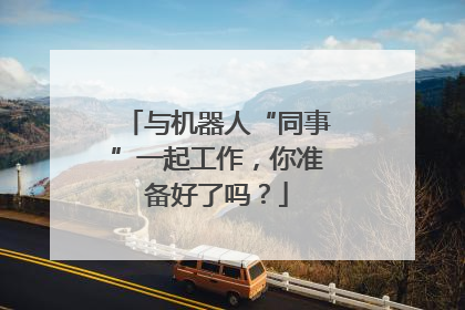 与机器人“同事”一起工作，你准备好了吗？