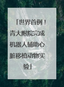 世界首例！青大附院完成机器人辅助心脏移植动物实验