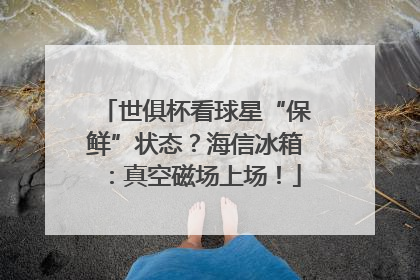 世俱杯看球星“保鲜”状态？海信冰箱：真空磁场上场！