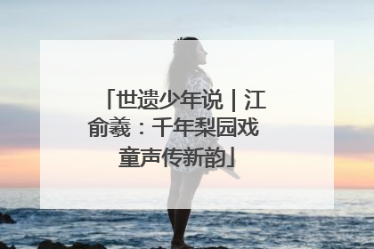 世遗少年说｜江俞羲：千年梨园戏 童声传新韵