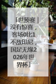 世预赛｜没有惊喜，客场0比1不敌印尼，国足无缘2026年世界杯