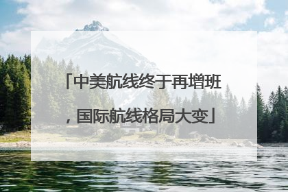 中美航线终于再增班，国际航线格局大变