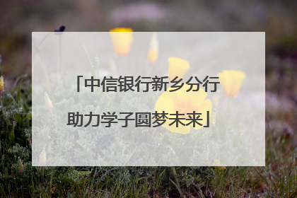 中信银行新乡分行助力学子圆梦未来