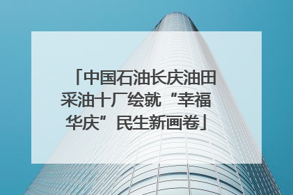 中国石油长庆油田采油十厂绘就“幸福华庆”民生新画卷