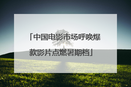 中国电影市场呼唤爆款影片点燃暑期档