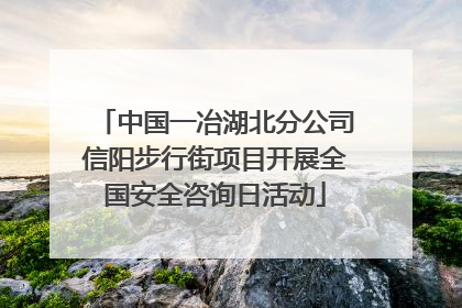 中国一冶湖北分公司信阳步行街项目开展全国安全咨询日活动