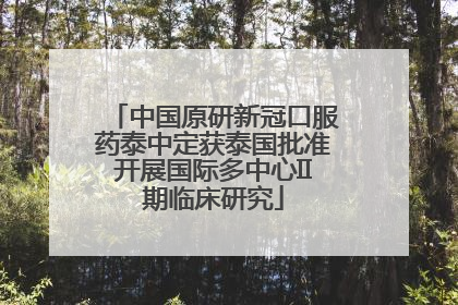 中国原研新冠口服药泰中定获泰国批准开展国际多中心II期临床研究