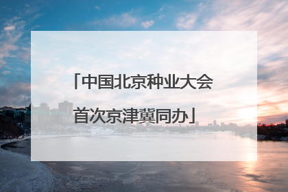 中国北京种业大会首次京津冀同办