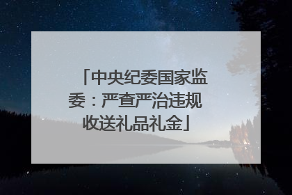 中央纪委国家监委：严查严治违规收送礼品礼金