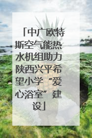 中广欧特斯空气能热水机组助力陕西兴平希望小学“爱心浴室”建设