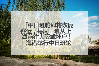 中日班轮即将恢复客运，每周一班从上海前往大阪或神户！上海港举行中日班轮船港联动应急演练