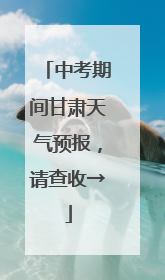 中考期间甘肃天气预报，请查收→