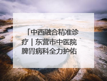 中西融合精准诊疗｜东营市中医院脾胃病科全力护佑脾胃健康