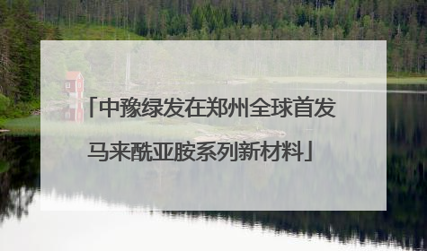 中豫绿发在郑州全球首发马来酰亚胺系列新材料