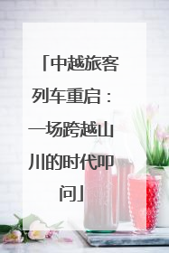 中越旅客列车重启：一场跨越山川的时代叩问