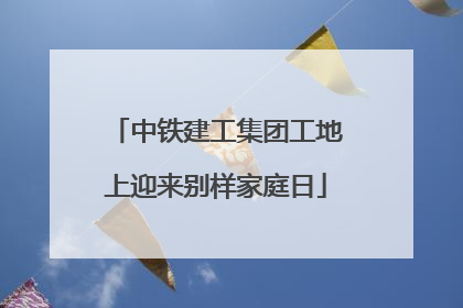 中铁建工集团工地上迎来别样家庭日