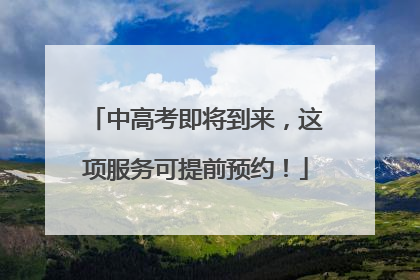 中高考即将到来，这项服务可提前预约！