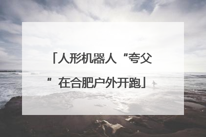 人形机器人“夸父”在合肥户外开跑