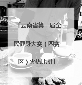 云南省第一届全民健身大赛（四赛区）火热比拼