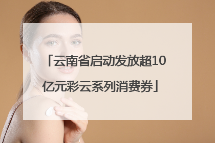 云南省启动发放超10亿元彩云系列消费券